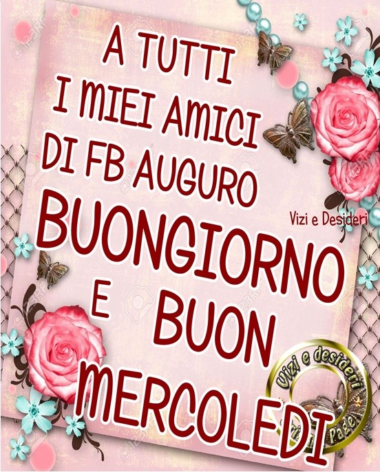 A tutti i miei amici di FB auguro un buongiorno e buon mercoledì