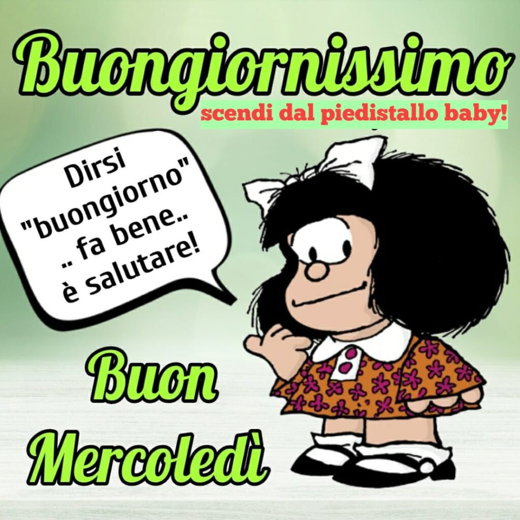 Mafalda: "Buongiornissimo buon mercoledì. Dirsi buongiorno fa bene... è salutare!"