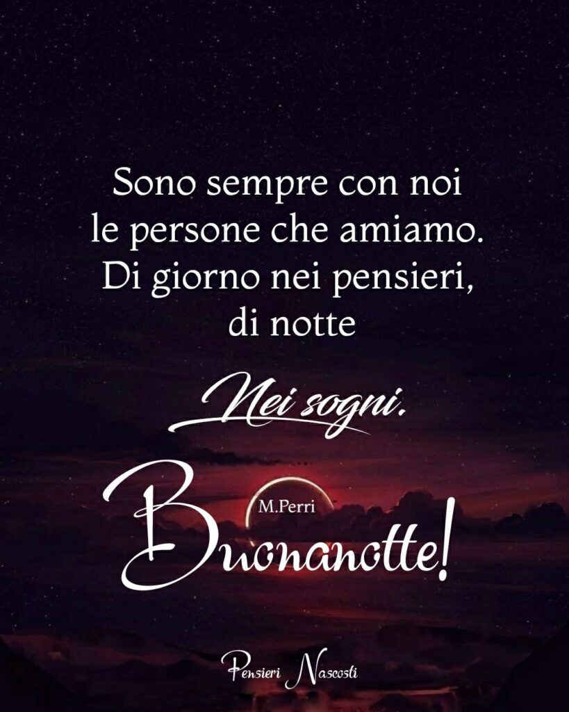 Sono sempre con noi le persone che amiamo. Di giorno nei pensieri, di notte nei sogni. Buonanotte!