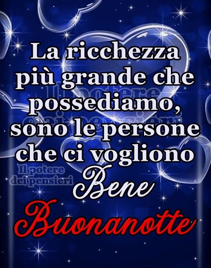 La ricchezza più grande che possediamo, sono le persone che ci vogliono bene. Buonanotte