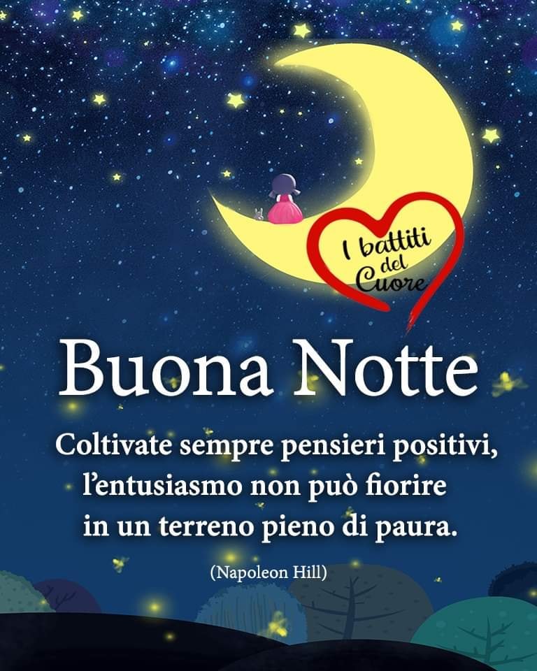 Buona Notte. Coltivate sempre pensieri positivi, l'entusiasmo non può fiorire in un terreno pieno di paura. (Napoleon Hill)