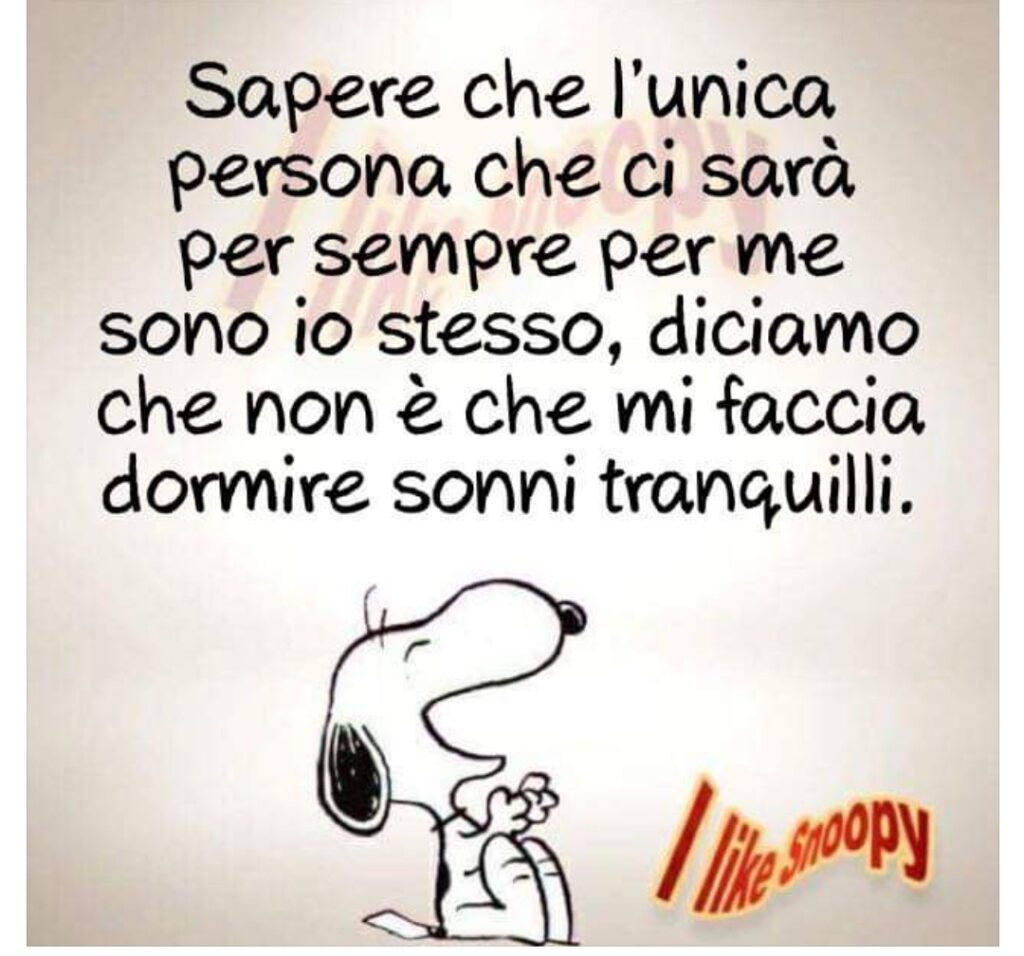 Sapere che l'unica persona che ci sarà per sempre per me sono io stesso, diciamo che non è che mi faccia dormire sonni tranquilli.