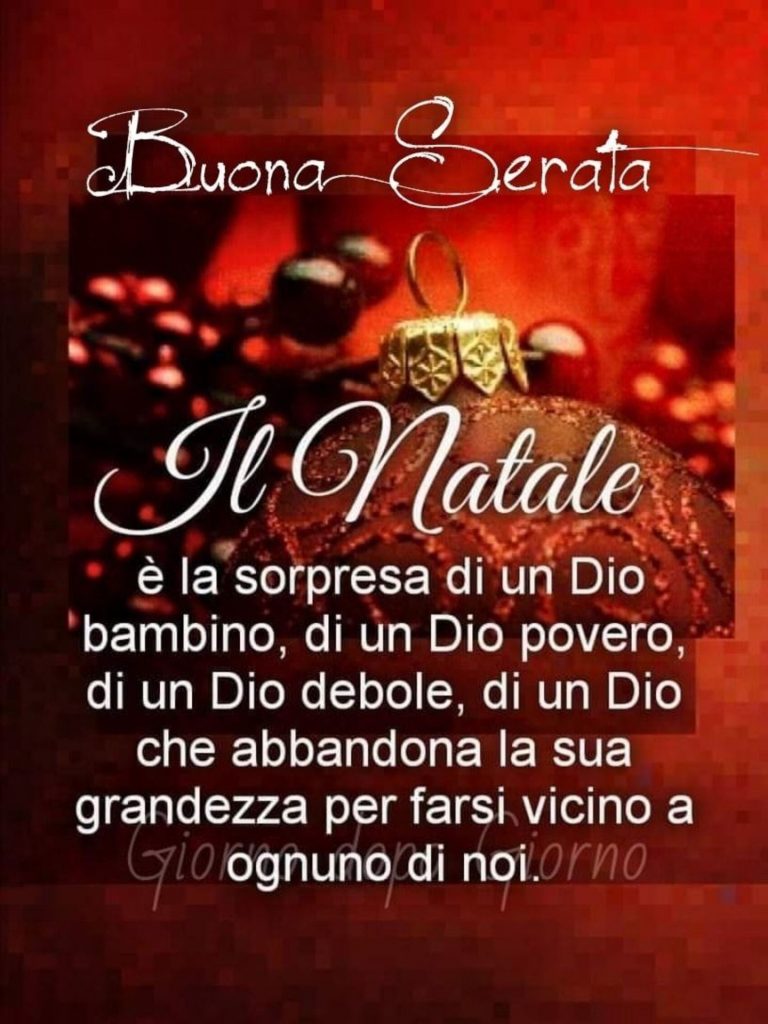 Buona Serata. Il Natale è la sorpresa di un Dio bambino, di un Dio povero, di un Dio debole, di un Dio che abbandona la sua grandezza per farsi vicino a ognuno di noi.